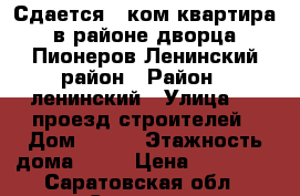 Сдается 1 ком квартира в районе дворца Пионеров Ленинский район › Район ­ ленинский › Улица ­ 1 проезд строителей › Дом ­ 5/1 › Этажность дома ­ 10 › Цена ­ 12 000 - Саратовская обл., Саратов г. Недвижимость » Квартиры аренда   . Саратовская обл.